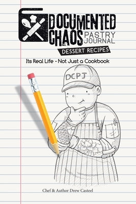 Documented CHAOS Pastry Journal Dessert Recipes: Its Real Life - Not Just a Cookbook by Casteel, Drew