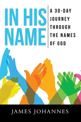 In His Name: A 30-Day Journey Through the Names of God by Johannes, James