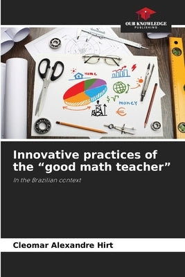 Innovative practices of the "good math teacher" by Hirt, Cleomar Alexandre
