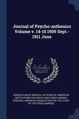 Journal of Psycho-asthenics Volume v. 14-15 1909 Sept.-1911 June by Association of Medical Officers of Ameri