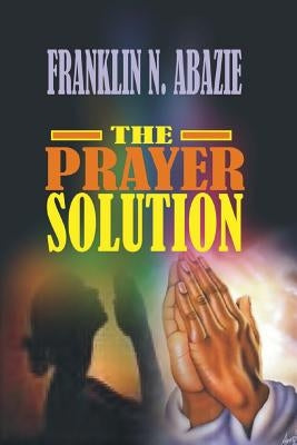Prayer Solution: Prayers by Abazie, Franklin N.