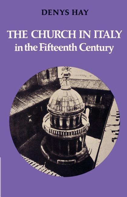 The Church in Italy in the Fifteenth Century: The Birkbeck Lectures 1971 by Hay, Denys