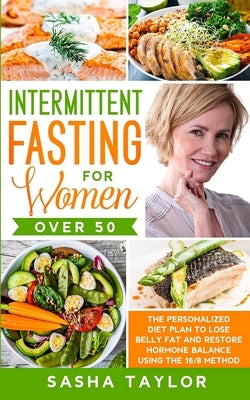 Intermittent Fasting for Women Over 50: The Personalized Diet Plan to Lose Belly Fat and Restore Hormone Balance Using the 16/8 Method by Taylor, Sasha