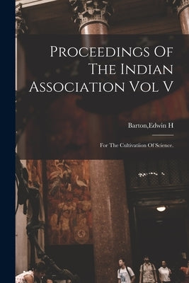 Proceedings Of The Indian Association Vol V by Barton, Edwin H.
