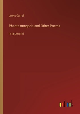 Phantasmagoria and Other Poems: in large print by Carroll, Lewis
