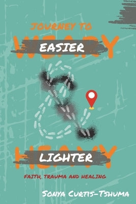 Journey to Easier and Lighter: Faith, Trauma and Healing by Curtis-Tshuma, Sonya