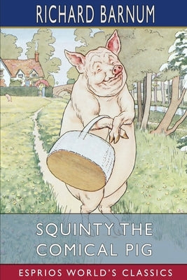 Squinty the Comical Pig: His Many Adventures (Esprios Classics): Illustrated by Harriet H. Tooker by Barnum, Richard