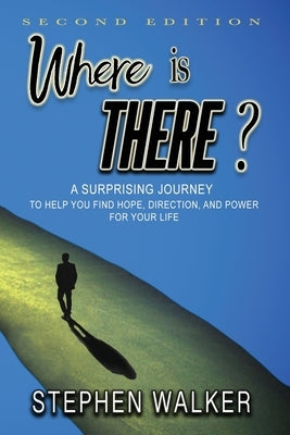 Where is There?: A Surprising Journey to Help You Find Hope, Direction, and Power for Your Life by Walker, Stephen