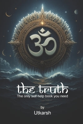 The Truth: The only self help book you need by Kumar, Utkarsh