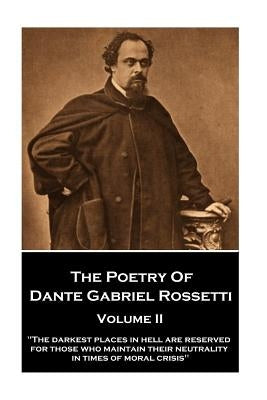 The Poetry of Dante Gabriel Rossetti - Volume II: "The darkest places in Hell are reserved for those who maintain their neutrality in times of moral c by Rossetti, Dante Gabriel