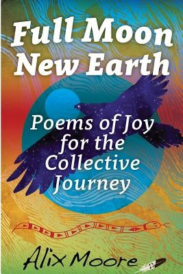 Full Moon, New Earth: Poems of Joy for the Collective Journey by Moore, Alix