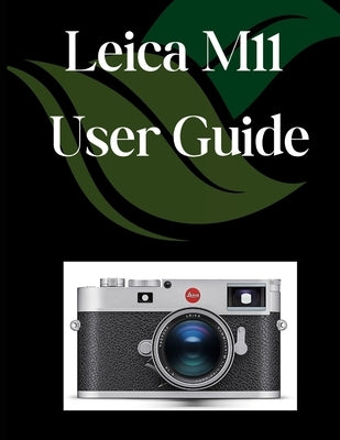 Leica M11 User Guide: A Comprehensive and Detailed Manual for Photographers and Creatives for Beginners and Seniors, Troubleshooting Tips, and Advance by Fortnite, Zoey