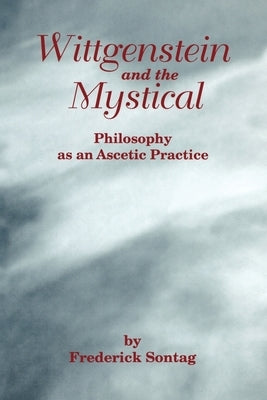 Wittgenstein and the Mystical: Philosophy as an Ascetic Practice by Sontag, Frederick
