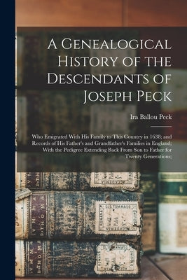 A Genealogical History of the Descendants of Joseph Peck: Who Emigrated With His Family to This Country in 1638; and Records of His Father's and Grand by Peck, Ira Ballou
