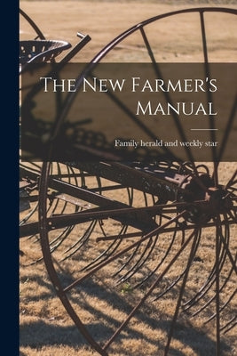 The New Farmer's Manual [microform] by Family Herald and Weekly Star