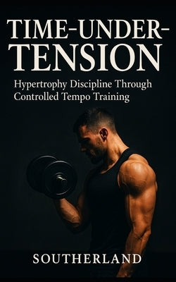 Time-Under-Tension: The Lifting Laws That Matter: The No-Nonsense Guide to Building Muscle, Avoiding Injury, and Training Smarter for Lifelong Gains by Publishing, Fitness Research