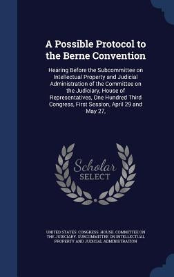 A Possible Protocol to the Berne Convention: Hearing Before the Subcommittee on Intellectual Property and Judicial Administration of the Committee on by United States Congress House Committe