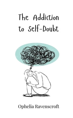 The Addiction to Self-Doubt by Ravenscroft, Ophelia