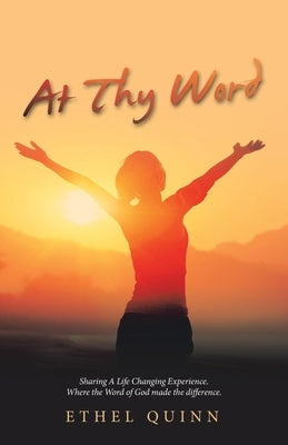 At Thy Word: Sharing a Life Changing Experience. Where the Word of God Made the Difference. by Quinn, Ethel