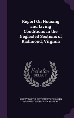 Report On Housing and Living Conditions in the Neglected Sections of Richmond, Virginia by Society for the Betterment of Housing an