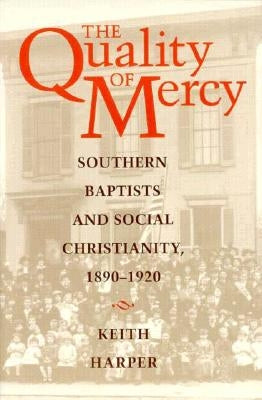 The Quality of Mercy: Southern Baptists and Social Christianity, 1890-1920 by Harper, Keith