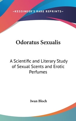 Odoratus Sexualis: A Scientific and Literary Study of Sexual Scents and Erotic Perfumes by Bloch, Iwan