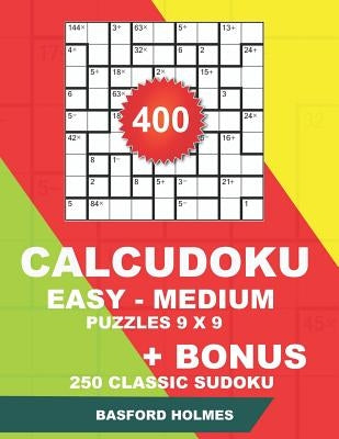 400 CalcuDoku EASY - MEDIUM puzzles 9 x 9 + BONUS 250 classic sudoku: Sudoku easy, medium puzzles and classic Sudoku 9x9 very hard levels by Holmes, Basford