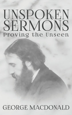 Unspoken Sermons: Proving the Unseen by MacDonald, George
