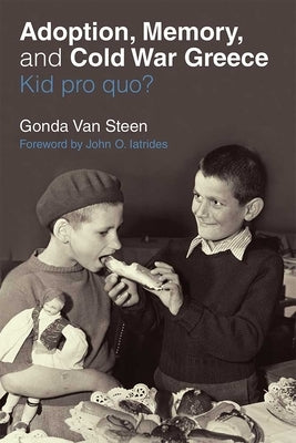 Adoption, Memory, and Cold War Greece: Kid Pro Quo? by Van Steen, Gonda