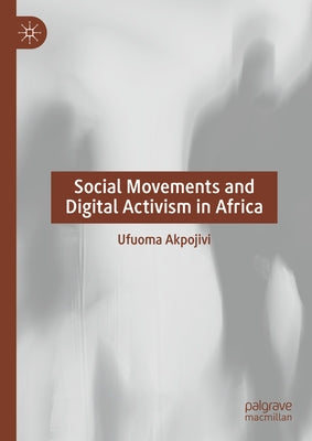 Social Movements and Digital Activism in Africa by Akpojivi, Ufuoma