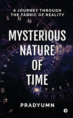 Mysterious Nature of Time: A Journey Through the Fabric of Reality by Pradyumn