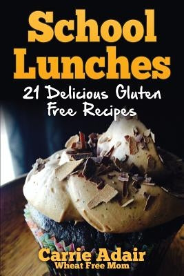 School Lunches: 21 Delicious Gluten Free Recipes by Adair, Carrie