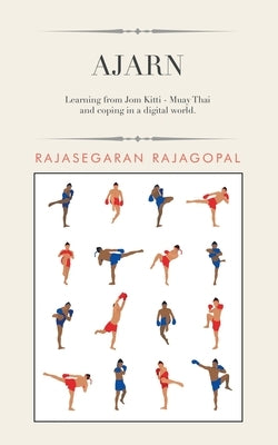 Ajarn: Learning from Jom Kitti - Muay Thai and Coping in a Digital World. by Rajagopal, Rajasegaran