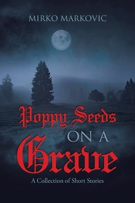 Poppy Seeds on a Grave: A Collection of Short Stories by Markovic, Mirko