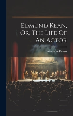 Edmund Kean, Or, The Life Of An Actor by Dumas, Alexandre