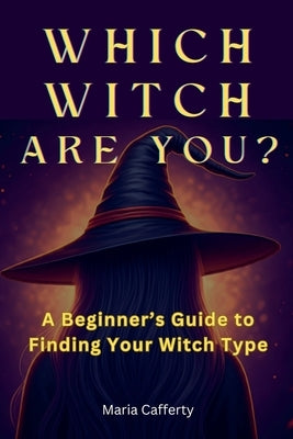 Which Witch Are You? A Beginner's Guide to Finding Your Witch Type by Cafferty, Maria