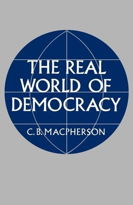 The Real World of Democracy by MacPherson, C. B.
