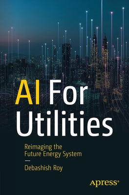 AI for Utilities: Reimagining the Future Energy System by Roy, Debashish