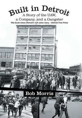 Built in Detroit: A Story of the UAW, a Company, and a Gangster by Morris, Bob