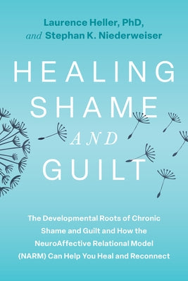 Healing Shame and Guilt: The Developmental Roots of Chronic Shame and Guilt and How the Neuroaffective Relational Model (Narm) Can Help You Heal and R by Heller, Laurence