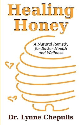 Healing Honey: A Natural Remedy for Better Health and Wellness by Chepulis, Lynne