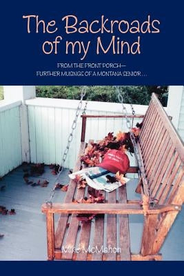 The Backroads of My Mind: From the Front Porch - Further Musings of a Montana Senior by McMahon, Mike