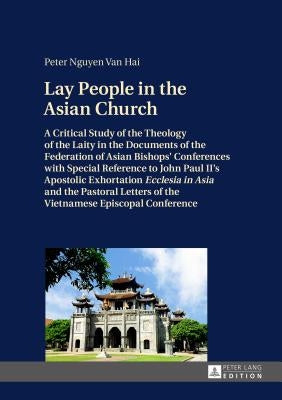 Lay People in the Asian Church: A Critical Study of the Theology of the Laity in the Documents of the Federation of Asian Bishops' Conferences with Sp by Van Hai, Peter Nguyen