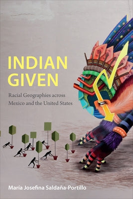 Indian Given: Racial Geographies across Mexico and the United States by Saldaña-Portillo, María Josefina
