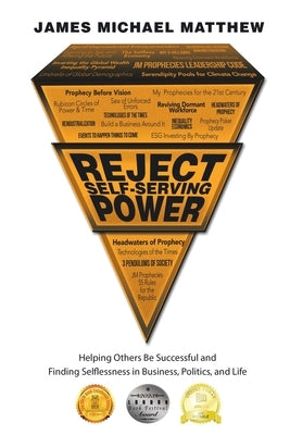 Reject Self-Serving Power: Helping Others Be Successful and Finding Selflessness in Business, Politics, and Life by Matthew, James Michael