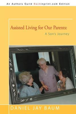 Assisted Living for Our Parents: A Son's Journey by Baum, Daniel Jay