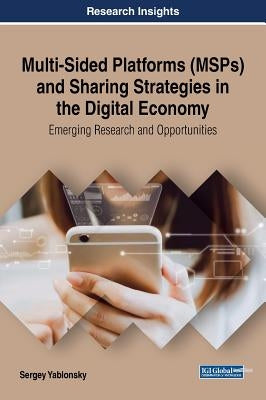 Multi-Sided Platforms (MSPs) and Sharing Strategies in the Digital Economy: Emerging Research and Opportunities by Yablonsky, Sergey