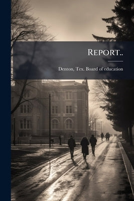 Report.. by Denton, Tex Board of Education [From O.