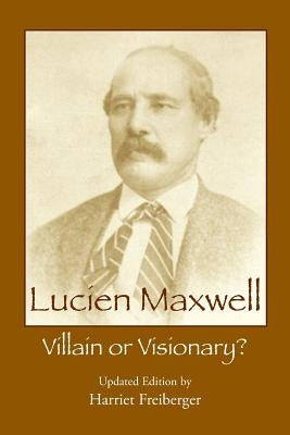 Lucien Maxwell: Villain or Visionary by Freiberger, Harriet