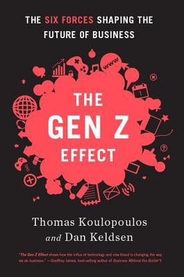Gen Z Effect: The Six Forces Shaping the Future of Business by Koulopoulos, Tom